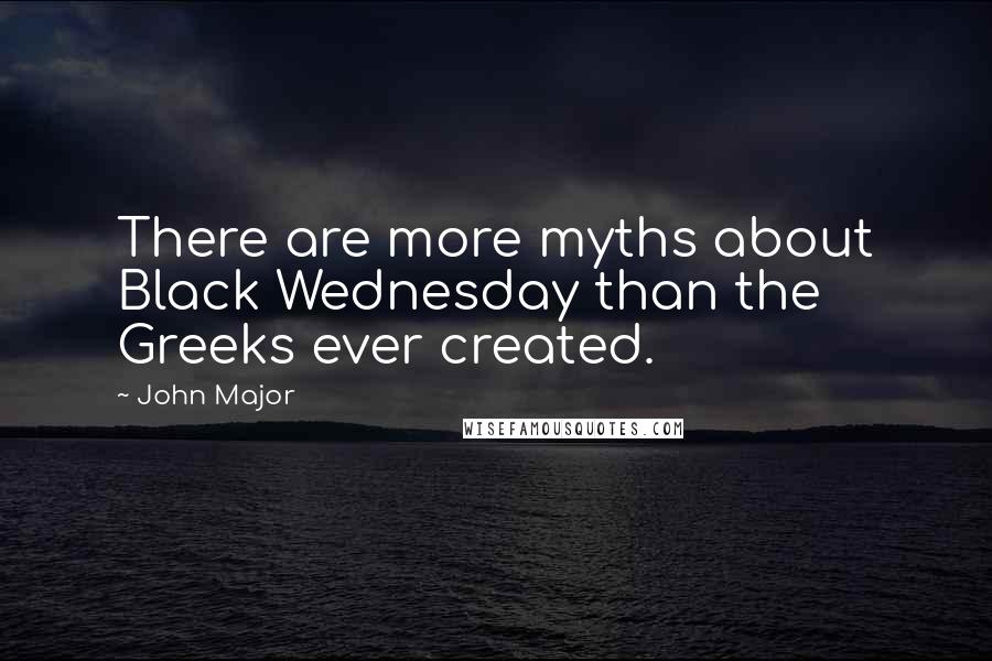 John Major Quotes: There are more myths about Black Wednesday than the Greeks ever created.