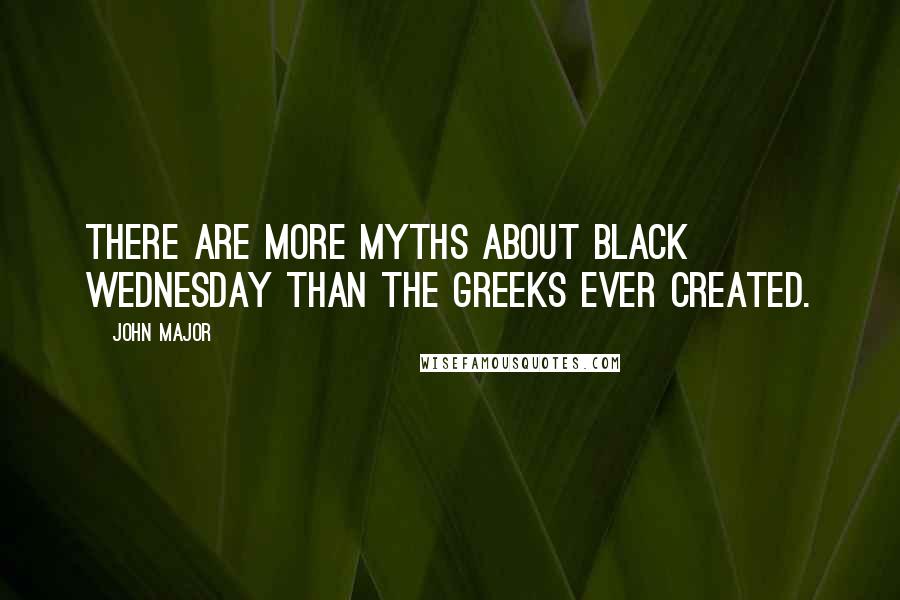 John Major Quotes: There are more myths about Black Wednesday than the Greeks ever created.