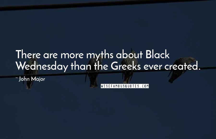 John Major Quotes: There are more myths about Black Wednesday than the Greeks ever created.