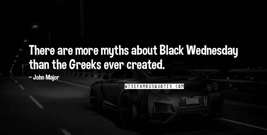 John Major Quotes: There are more myths about Black Wednesday than the Greeks ever created.