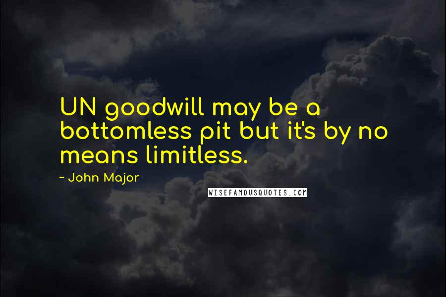 John Major Quotes: UN goodwill may be a bottomless pit but it's by no means limitless.