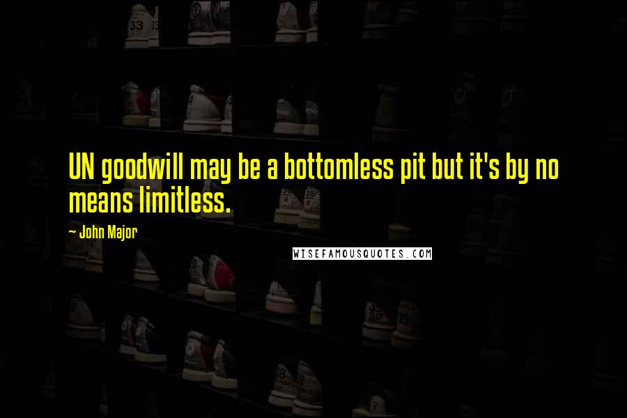 John Major Quotes: UN goodwill may be a bottomless pit but it's by no means limitless.