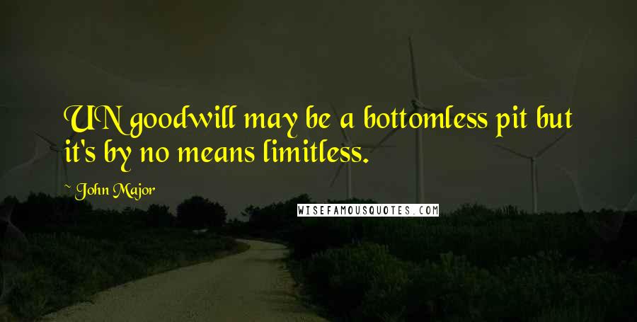 John Major Quotes: UN goodwill may be a bottomless pit but it's by no means limitless.