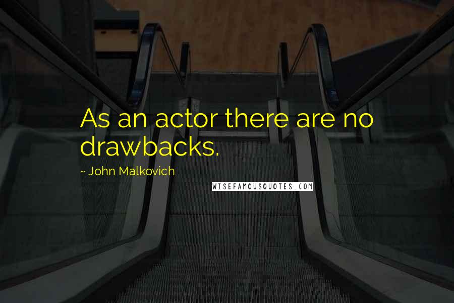 John Malkovich Quotes: As an actor there are no drawbacks.