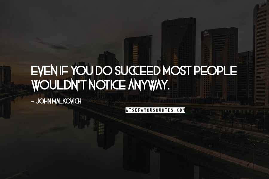 John Malkovich Quotes: Even if you do succeed most people wouldn't notice anyway.