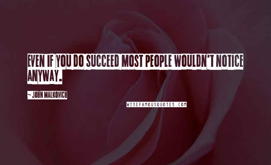 John Malkovich Quotes: Even if you do succeed most people wouldn't notice anyway.