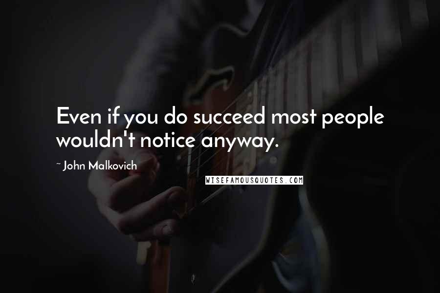 John Malkovich Quotes: Even if you do succeed most people wouldn't notice anyway.