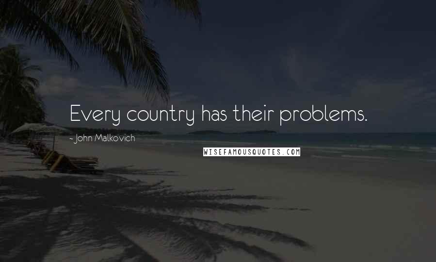 John Malkovich Quotes: Every country has their problems.