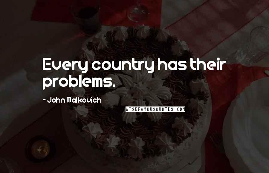 John Malkovich Quotes: Every country has their problems.