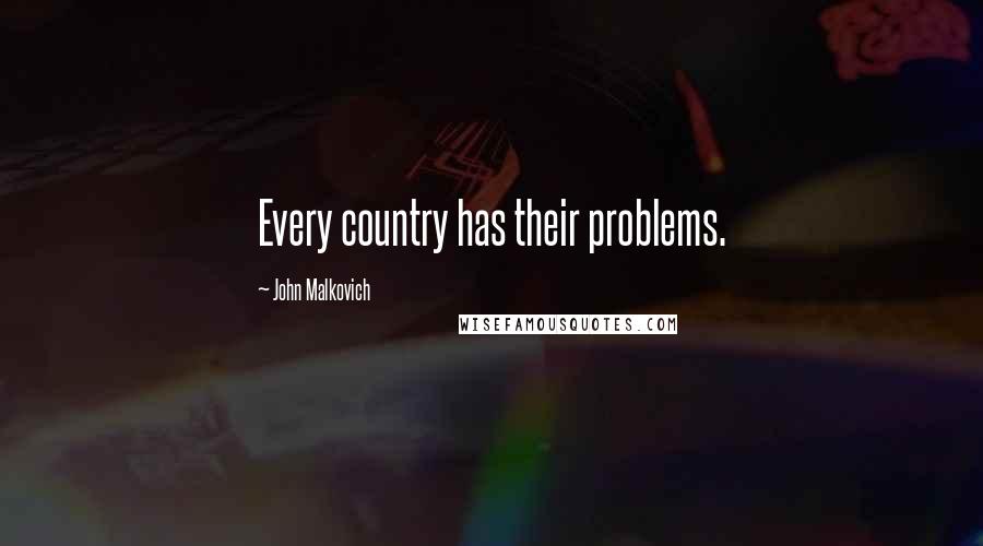 John Malkovich Quotes: Every country has their problems.