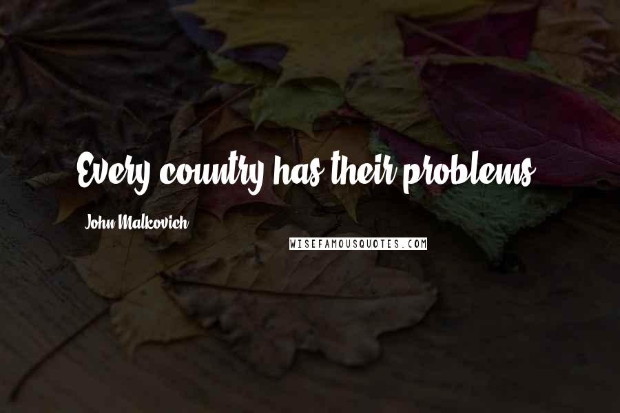 John Malkovich Quotes: Every country has their problems.
