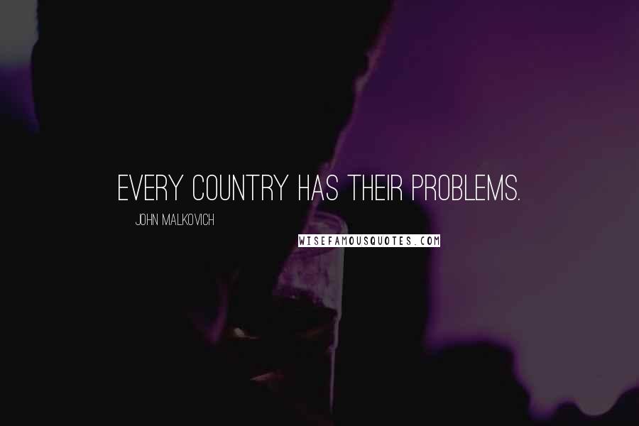 John Malkovich Quotes: Every country has their problems.