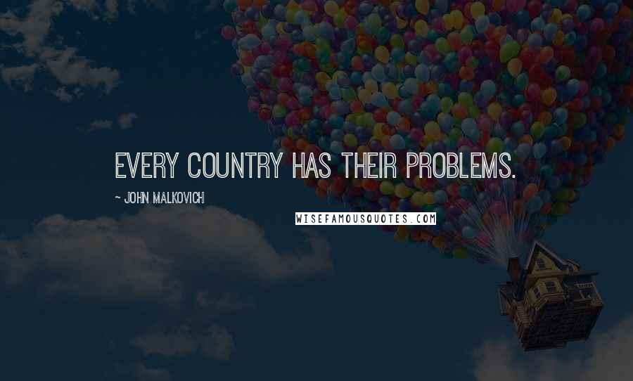 John Malkovich Quotes: Every country has their problems.