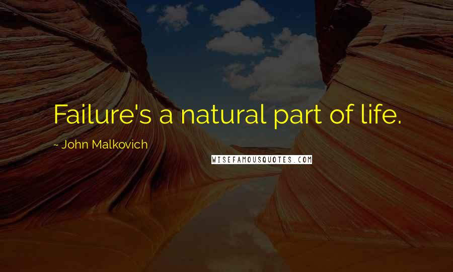 John Malkovich Quotes: Failure's a natural part of life.