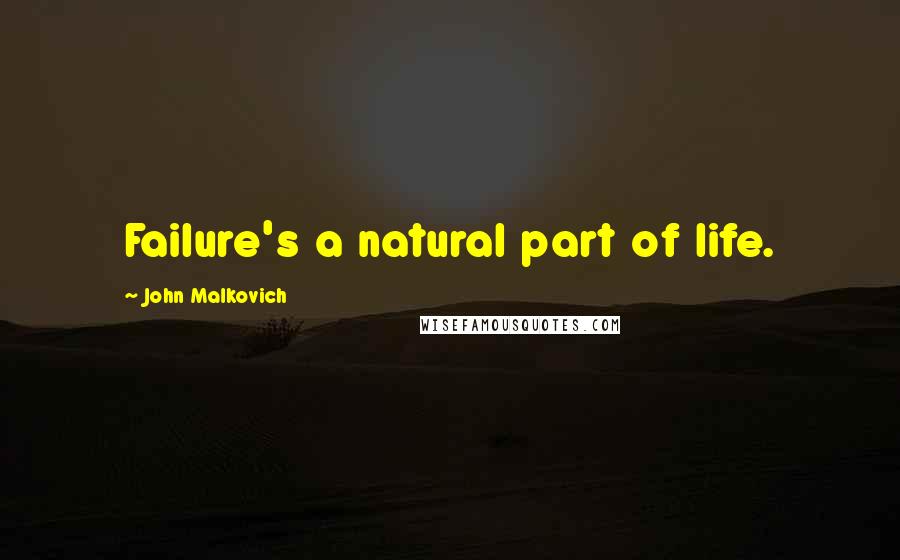 John Malkovich Quotes: Failure's a natural part of life.