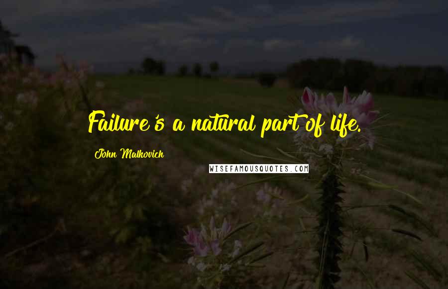 John Malkovich Quotes: Failure's a natural part of life.