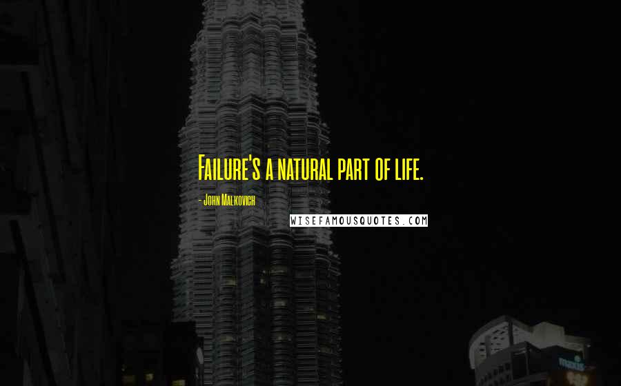 John Malkovich Quotes: Failure's a natural part of life.