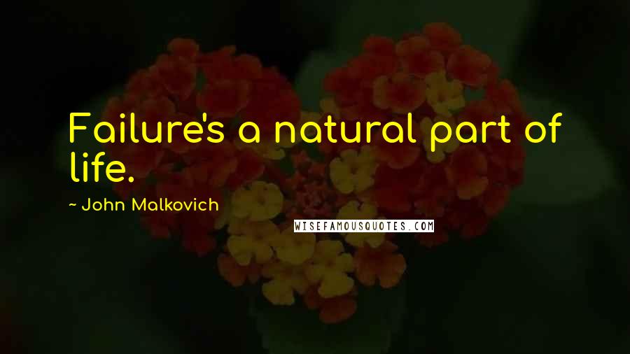 John Malkovich Quotes: Failure's a natural part of life.