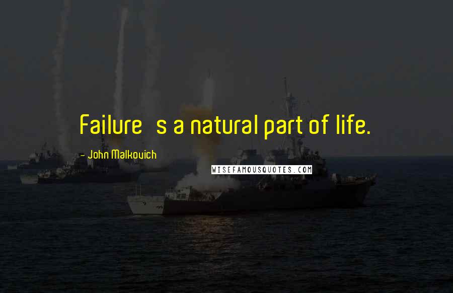 John Malkovich Quotes: Failure's a natural part of life.