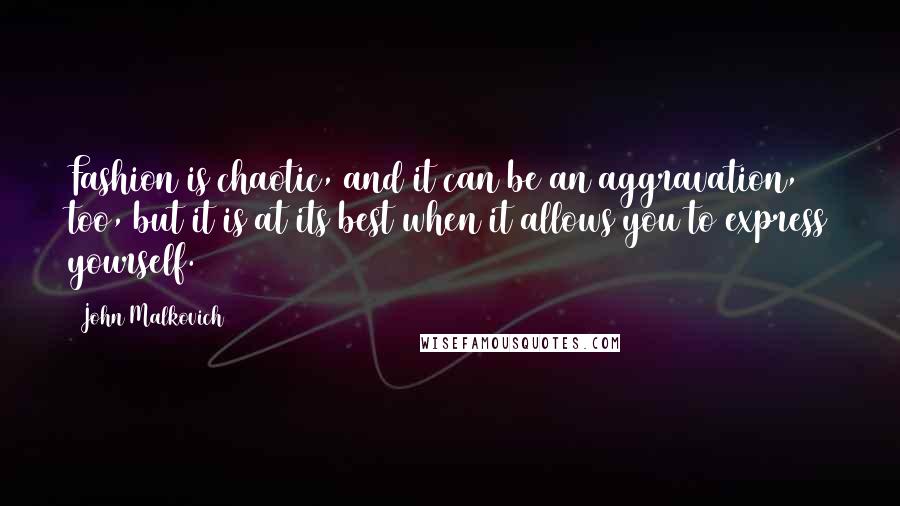 John Malkovich Quotes: Fashion is chaotic, and it can be an aggravation, too, but it is at its best when it allows you to express yourself.