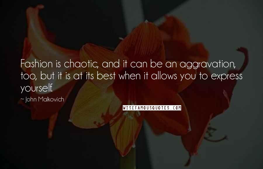 John Malkovich Quotes: Fashion is chaotic, and it can be an aggravation, too, but it is at its best when it allows you to express yourself.