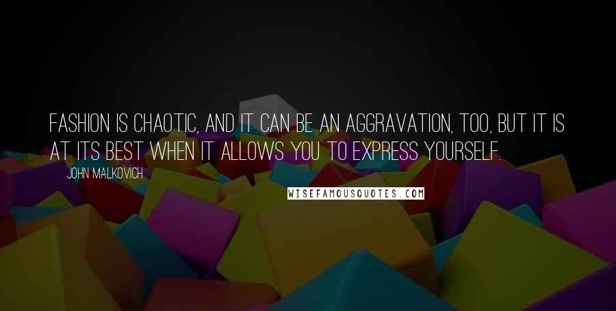 John Malkovich Quotes: Fashion is chaotic, and it can be an aggravation, too, but it is at its best when it allows you to express yourself.