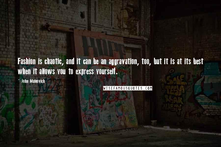 John Malkovich Quotes: Fashion is chaotic, and it can be an aggravation, too, but it is at its best when it allows you to express yourself.