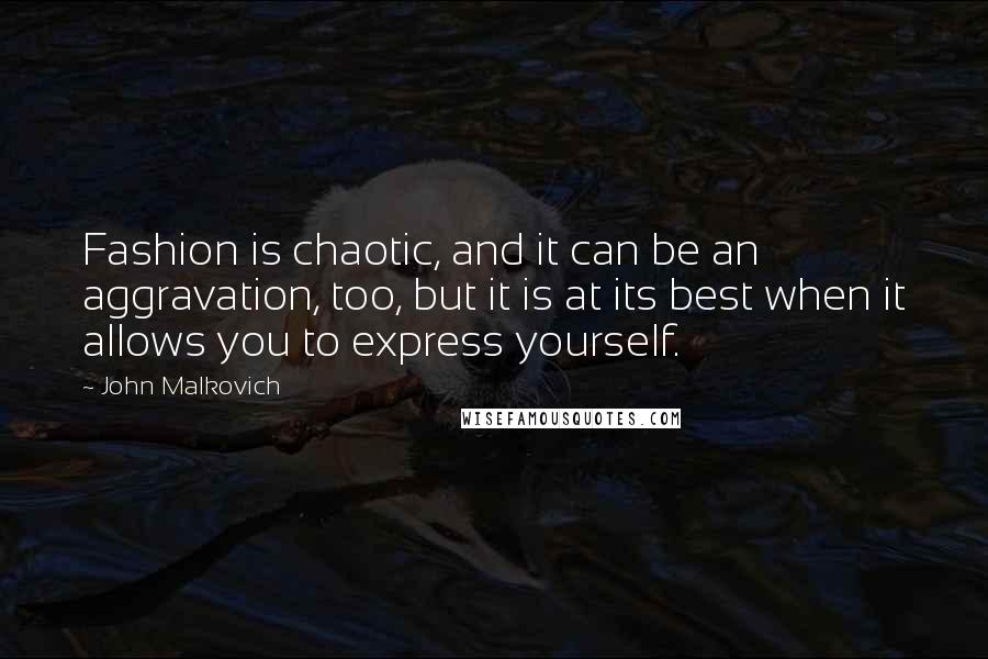 John Malkovich Quotes: Fashion is chaotic, and it can be an aggravation, too, but it is at its best when it allows you to express yourself.