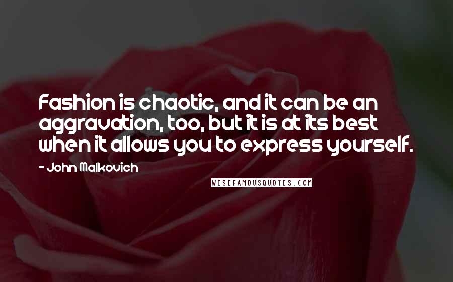 John Malkovich Quotes: Fashion is chaotic, and it can be an aggravation, too, but it is at its best when it allows you to express yourself.