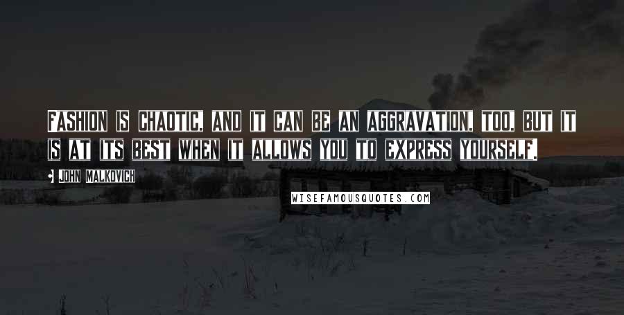 John Malkovich Quotes: Fashion is chaotic, and it can be an aggravation, too, but it is at its best when it allows you to express yourself.