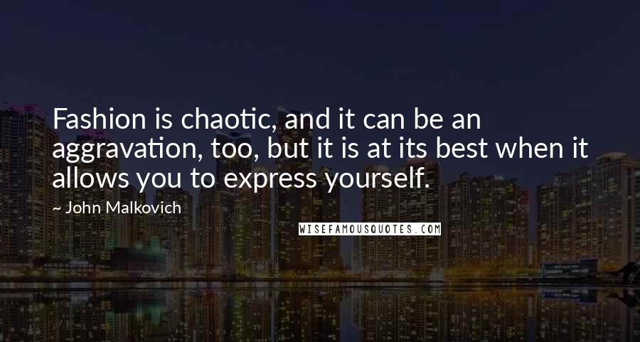 John Malkovich Quotes: Fashion is chaotic, and it can be an aggravation, too, but it is at its best when it allows you to express yourself.