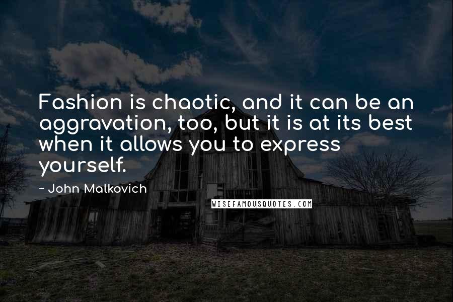 John Malkovich Quotes: Fashion is chaotic, and it can be an aggravation, too, but it is at its best when it allows you to express yourself.