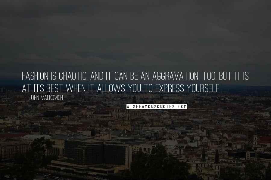 John Malkovich Quotes: Fashion is chaotic, and it can be an aggravation, too, but it is at its best when it allows you to express yourself.
