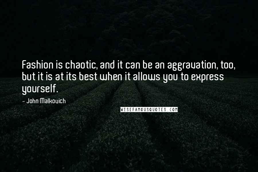 John Malkovich Quotes: Fashion is chaotic, and it can be an aggravation, too, but it is at its best when it allows you to express yourself.