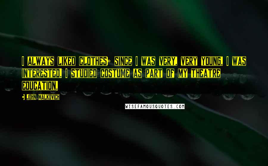 John Malkovich Quotes: I always liked clothes; since I was very, very young, I was interested. I studied costume as part of my theatre education.