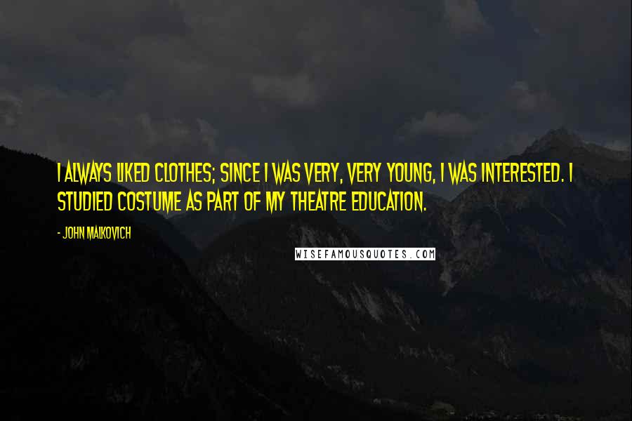 John Malkovich Quotes: I always liked clothes; since I was very, very young, I was interested. I studied costume as part of my theatre education.