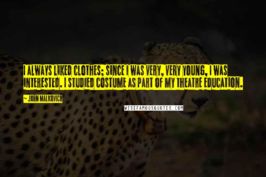 John Malkovich Quotes: I always liked clothes; since I was very, very young, I was interested. I studied costume as part of my theatre education.