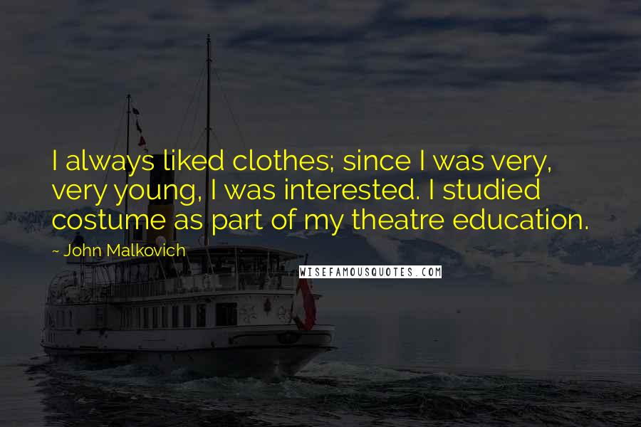 John Malkovich Quotes: I always liked clothes; since I was very, very young, I was interested. I studied costume as part of my theatre education.