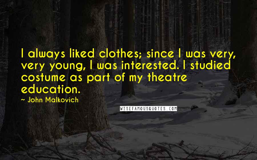 John Malkovich Quotes: I always liked clothes; since I was very, very young, I was interested. I studied costume as part of my theatre education.