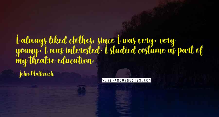 John Malkovich Quotes: I always liked clothes; since I was very, very young, I was interested. I studied costume as part of my theatre education.