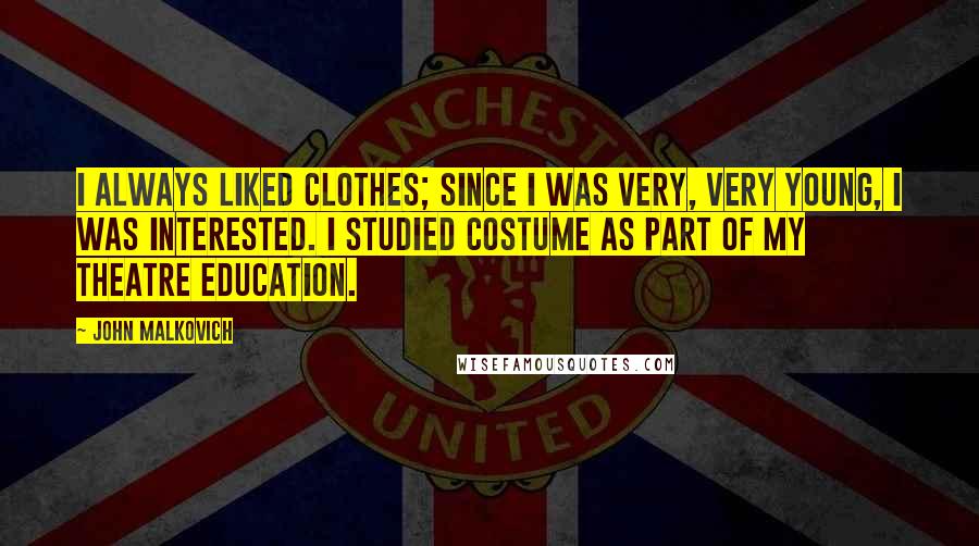 John Malkovich Quotes: I always liked clothes; since I was very, very young, I was interested. I studied costume as part of my theatre education.
