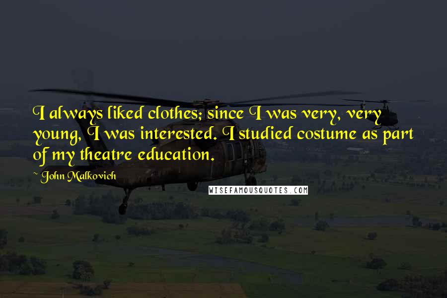 John Malkovich Quotes: I always liked clothes; since I was very, very young, I was interested. I studied costume as part of my theatre education.