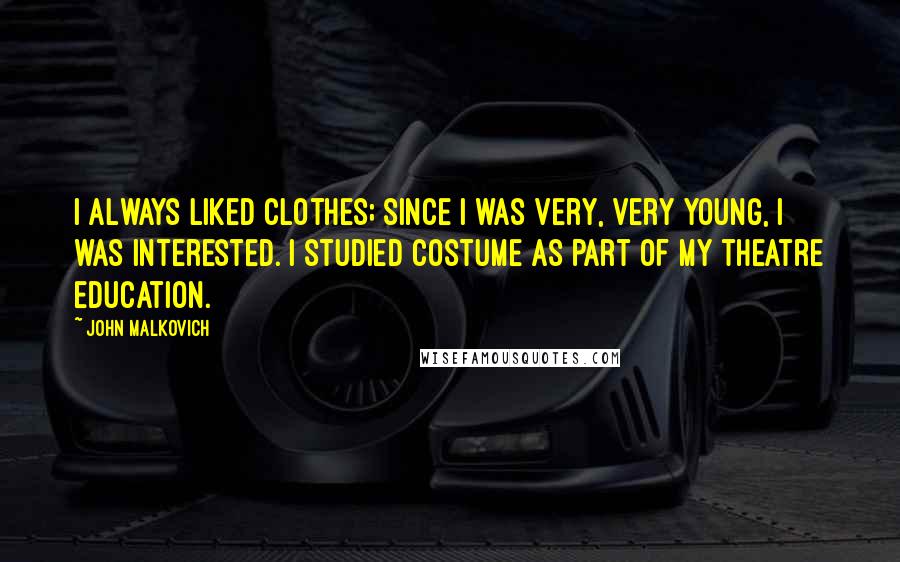 John Malkovich Quotes: I always liked clothes; since I was very, very young, I was interested. I studied costume as part of my theatre education.