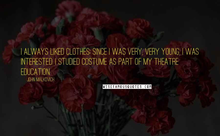 John Malkovich Quotes: I always liked clothes; since I was very, very young, I was interested. I studied costume as part of my theatre education.