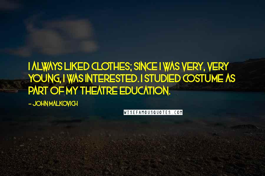 John Malkovich Quotes: I always liked clothes; since I was very, very young, I was interested. I studied costume as part of my theatre education.