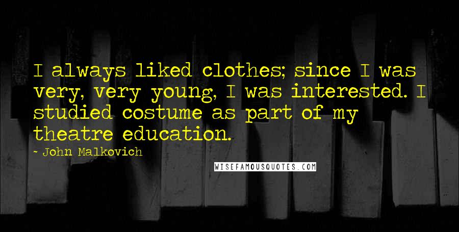 John Malkovich Quotes: I always liked clothes; since I was very, very young, I was interested. I studied costume as part of my theatre education.