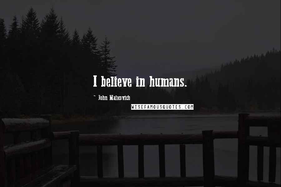 John Malkovich Quotes: I believe in humans.