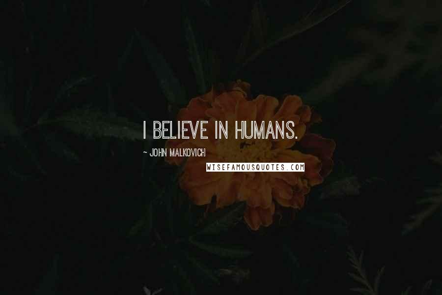 John Malkovich Quotes: I believe in humans.