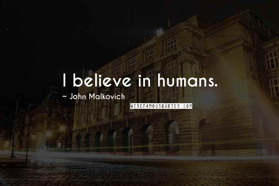 John Malkovich Quotes: I believe in humans.