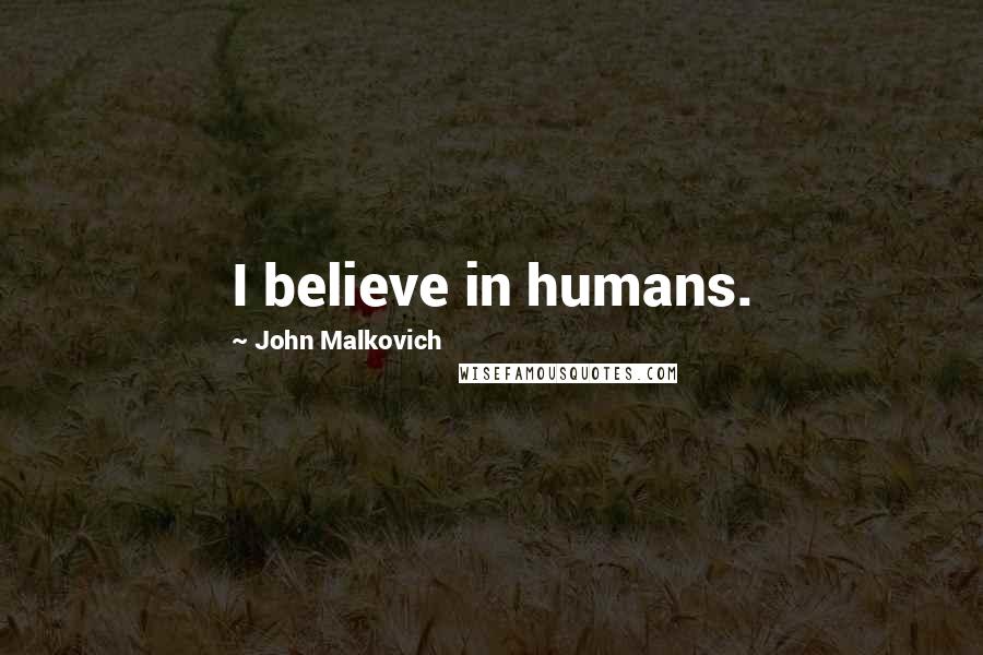 John Malkovich Quotes: I believe in humans.